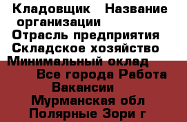 Кладовщик › Название организации ­ Maxi-Met › Отрасль предприятия ­ Складское хозяйство › Минимальный оклад ­ 30 000 - Все города Работа » Вакансии   . Мурманская обл.,Полярные Зори г.